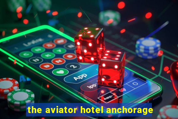 the aviator hotel anchorage